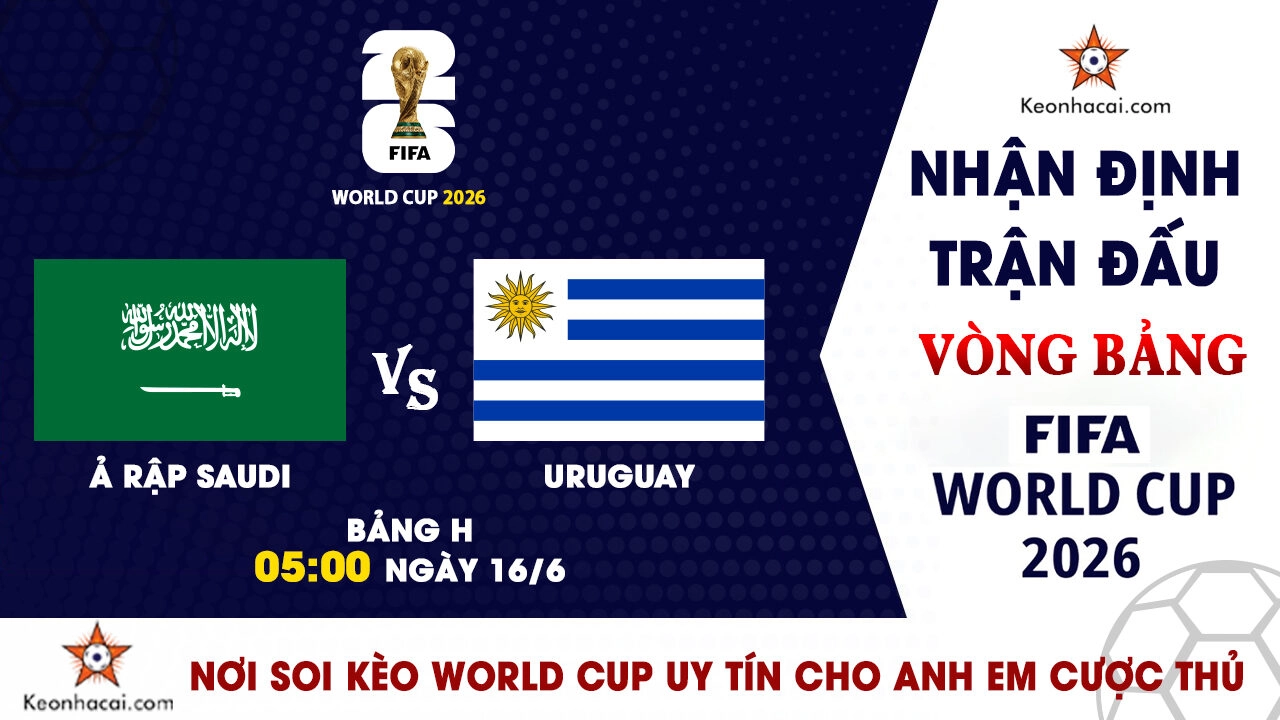 Nhận Định Saudi Arabia vs Uruguay, 05h00 Ngày 16/6: Đẳng cấp Nam Mỹ lên tiếng